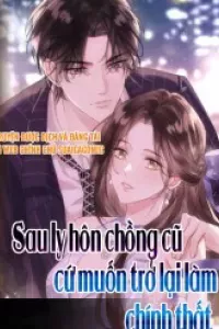 Sau Ly Hôn Chồng Cũ Cứ Muốn Trở Lại Làm Chính Thất